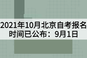 2021年10月北京自考报名时间已公布：9月1日