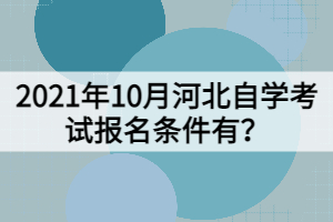 2021年10月河北自学考试报名条件有？