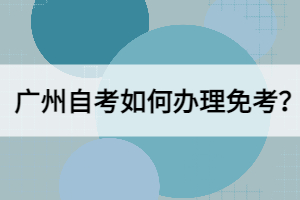 广州自考如何办理免考？