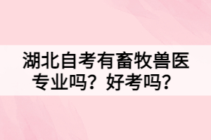 湖北自考有畜牧兽医专业吗？好考吗？