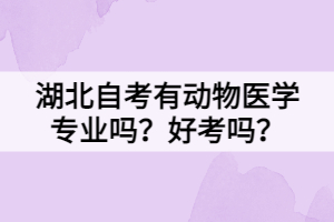 湖北自考有动物医学专业吗？好考吗？
