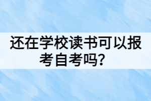 还在学校读书可以报考自考吗？