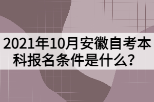 2021年10月安徽自考本科报名条件是什么？