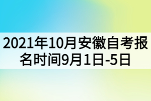2021年10月安徽自考报名时间9月1日-5日