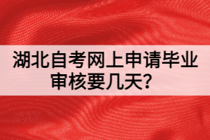 湖北自考网上申请毕业审核要几天？