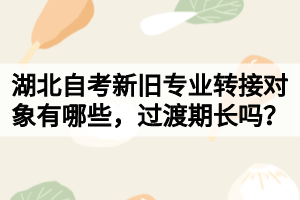 湖北自考新旧专业转接对象有哪些，过渡期长吗？