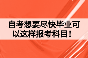 自考想要尽快毕业可以这样报考科目！