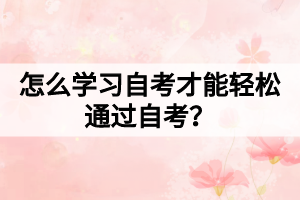 怎么学习自考才能轻松通过自考？