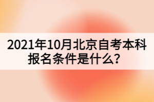 2021年10月北京自考本科报名条件是什么？