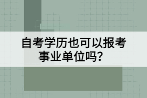 自考学历也可以报考事业单位吗？