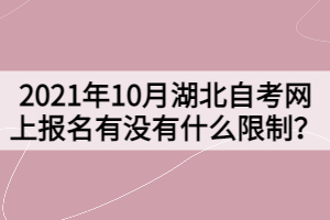 2021年10月湖北自考网上报名有没有什么限制？