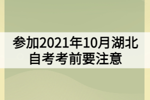 参加2021年10月湖北自考考前要注意