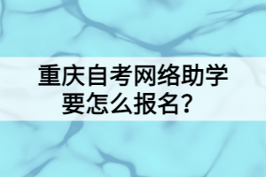 重庆自考网络助学要怎么报名？