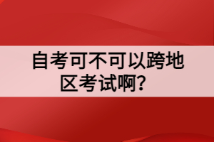 自考可不可以跨地区考试啊？