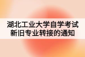 湖北工业大学自学考试新旧专业转接的通知