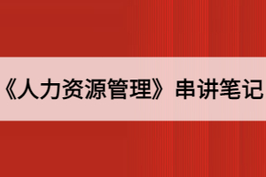 2021年10月湖北自考《人力资源管理》串讲笔记一