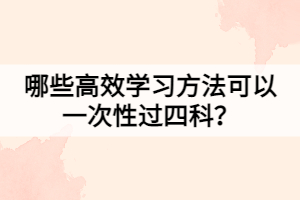 哪些高效学习方法可以一次性过四科？