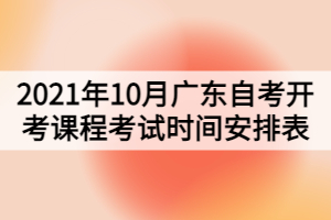 2021年10月广东自考开考课程考试时间安排表