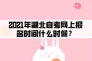 2021年湖北自考网上报名时间什么时候? 2021年湖北自考网上报名时间什么时候?