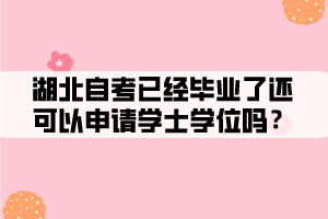 湖北自考已经毕业了还可以申请学士学位吗