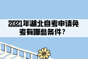 2021年湖北自考申请免考有哪些条件? 2021年湖北自考申请免考有哪些条件?