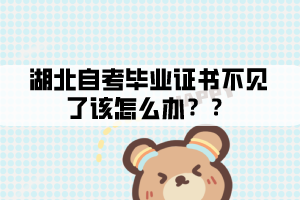 湖北自考毕业证书不见了该怎么办? 湖北自考毕业证书不见了该怎么办?