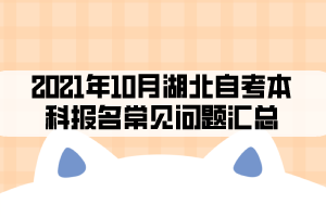 2021年10月湖北自考本科报名常见问题汇总 2021年10月湖北自考本科报名常见问题汇总