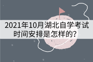 2021年10月湖北自学考试时间安排是怎样的？