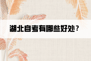 湖北自考有哪些好处? 湖北自考有哪些好处?