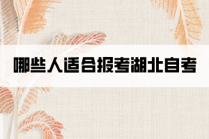 哪些人适合报考湖北自考? 哪些人适合报考湖北自考?