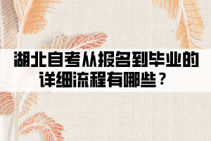 湖北自考从报名到毕业的详细流程有哪些？