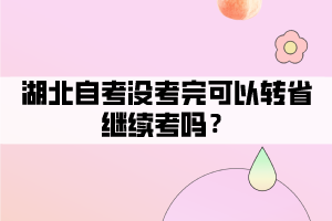 湖北自考没考完可以转省继续考吗