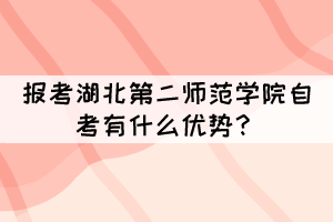 报考湖北第二师范学院自考有什么优势？