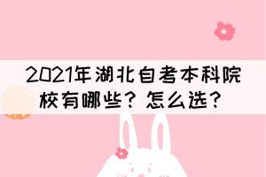 2021年湖北自考本科院校有哪些?怎么选? 2021年湖北自考本科院校有哪些?怎么选?