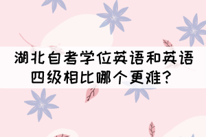 湖北自考学位英语和英语四级相比哪个更难? 湖北自考学位英语和英语四级相比哪个更难?