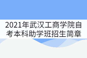 2021年武汉工商学院自考本科助学班招生简章 2021年武汉工商学院自考本科助学班招生简章