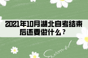 2021年10月湖北自考结束后还要做什么？