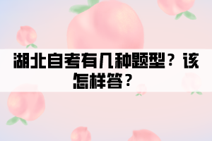 湖北自考有几种题型?该怎样答? 湖北自考有几种题型?该怎样答?