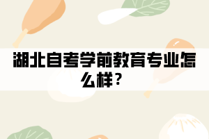 湖北自考学前教育专业怎么样？