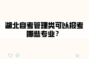 湖北自考管理类可以报考哪些专业？