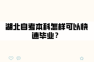 湖北自考本科怎样可以快速毕业? 湖北自考本科怎样可以快速毕业?