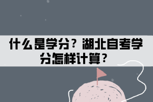 什么是学分制？湖北自考学分怎样计算？