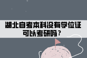 湖北自考本科没有学位证可以考研吗？