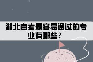 湖北自考最容易通过的专业有哪些？