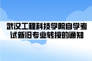 武汉工程科技学院自学考试新旧专业转接的通知