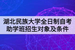 湖北民族大学全日制自考助学班招生对象及条件