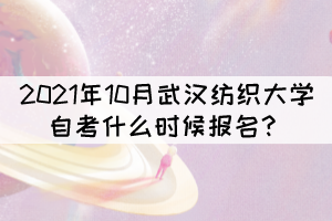2021年10月武汉纺织大学自考什么时候报名? 2021年10月武汉纺织大学自考什么时候报名?