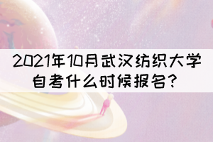 2021年10月武汉纺织大学自考什么时候报名？