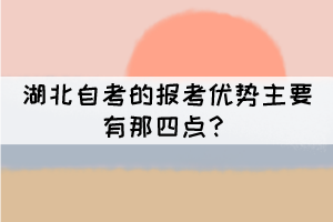 湖北自考的报考优势主要有那四点？