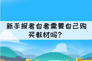 新手报考自考需要自己购买教材吗? 新手报考自考需要自己购买教材吗?
